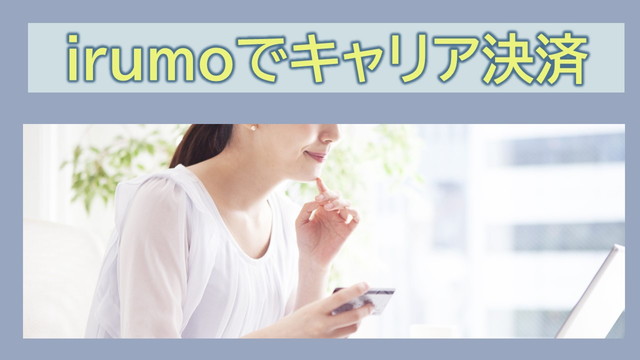 irumoキャリア決済携帯料金合算払いが可能